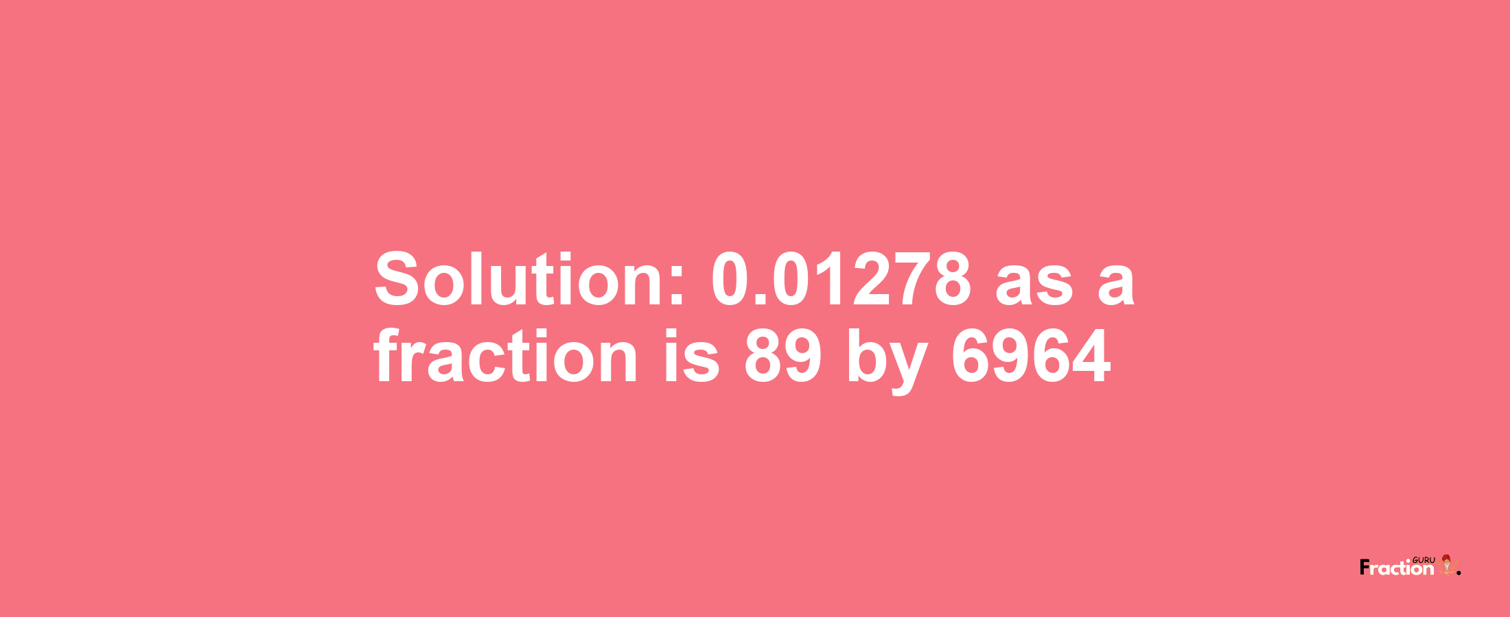 Solution:0.01278 as a fraction is 89/6964